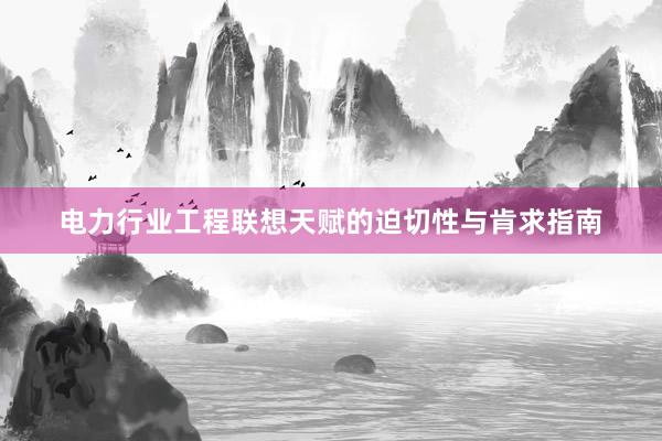 电力行业工程联想天赋的迫切性与肯求指南
